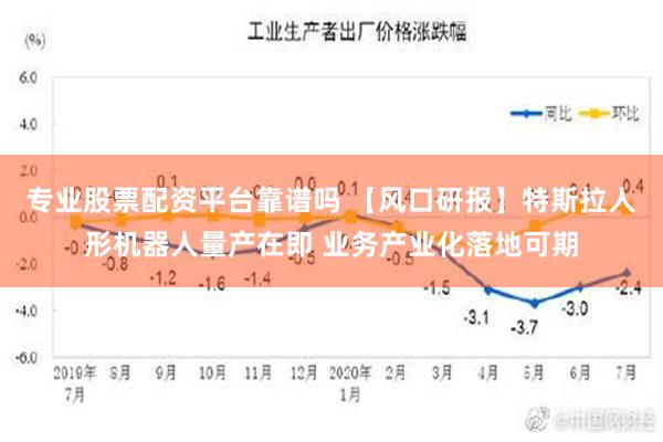 专业股票配资平台靠谱吗 【风口研报】特斯拉人形机器人量产在即 业务产业化落地可期