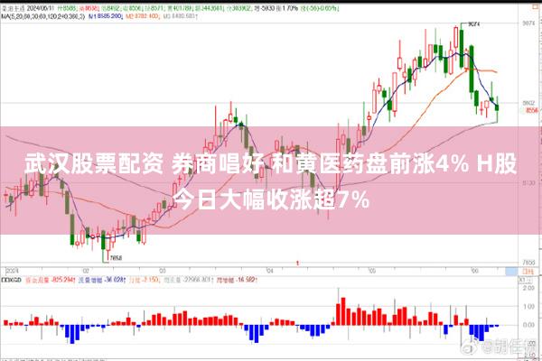 武汉股票配资 券商唱好 和黄医药盘前涨4% H股今日大幅收涨超7%