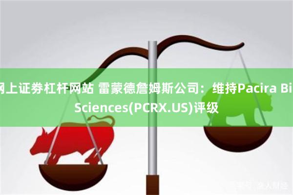 网上证劵杠杆网站 雷蒙德詹姆斯公司：维持Pacira BioSciences(PCRX.US)评级