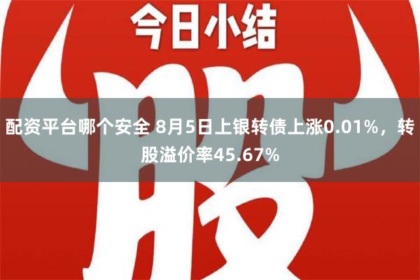 配资平台哪个安全 8月5日上银转债上涨0.01%，转股溢价率45.67%