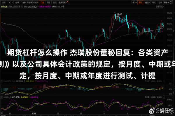 期货杠杆怎么操作 杰瑞股份董秘回复：各类资产根据《企业会计准则》以及公司具体会计政策的规定，按月度、中期或年度进行测试、计提