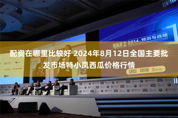 配资在哪里比较好 2024年8月12日全国主要批发市场特小凤西瓜价格行情