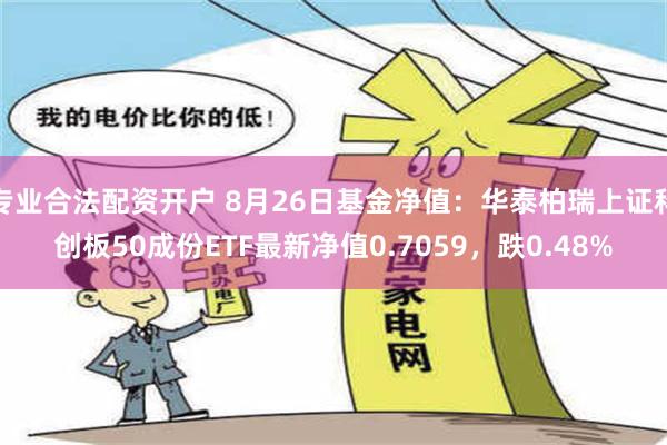 专业合法配资开户 8月26日基金净值：华泰柏瑞上证科创板50成份ETF最新净值0.7059，跌0.48%