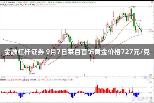 金融杠杆证券 9月7日菜百首饰黄金价格727元/克