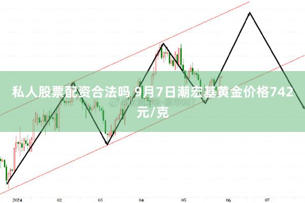 私人股票配资合法吗 9月7日潮宏基黄金价格742元/克