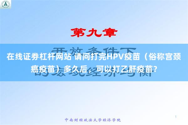 在线证劵杠杆网站 请问打完HPV疫苗（俗称宫颈癌疫苗）多久后，可以打乙肝疫苗？