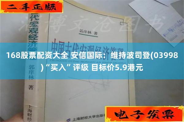 168股票配资大全 安信国际：维持波司登(03998)“买入”评级 目标价5.9港元