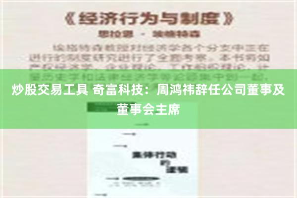 炒股交易工具 奇富科技：周鸿祎辞任公司董事及董事会主席