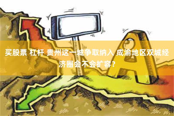 买股票 杠杆 贵州这一城争取纳入 成渝地区双城经济圈会不会扩容？