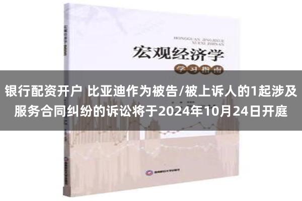 银行配资开户 比亚迪作为被告/被上诉人的1起涉及服务合同纠纷的诉讼将于2024年10月24日开庭