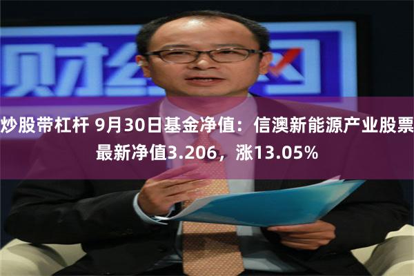 炒股带杠杆 9月30日基金净值：信澳新能源产业股票最新净值3.206，涨13.05%