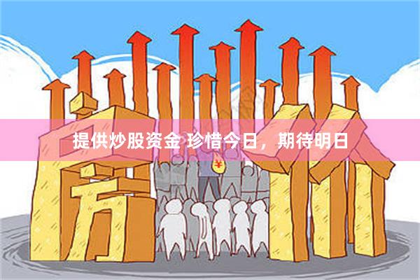 提供炒股资金 珍惜今日，期待明日