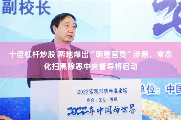 十倍杠杆炒股 两地爆出“明星官员”涉黑，常态化扫黑除恶中央督导将启动