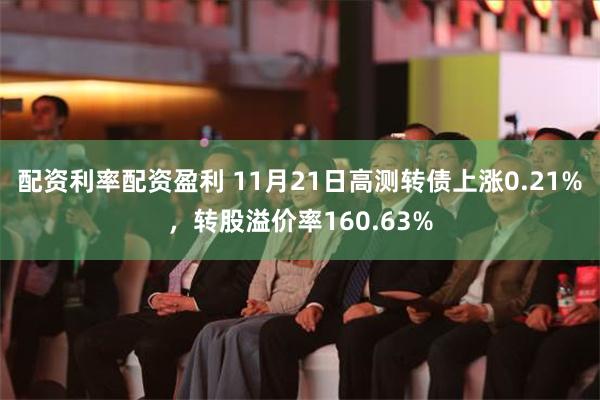 配资利率配资盈利 11月21日高测转债上涨0.21%，转股溢价率160.63%