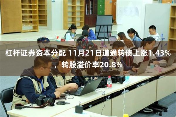 杠杆证券资本分配 11月21日道通转债上涨1.43%，转股溢价率20.8%