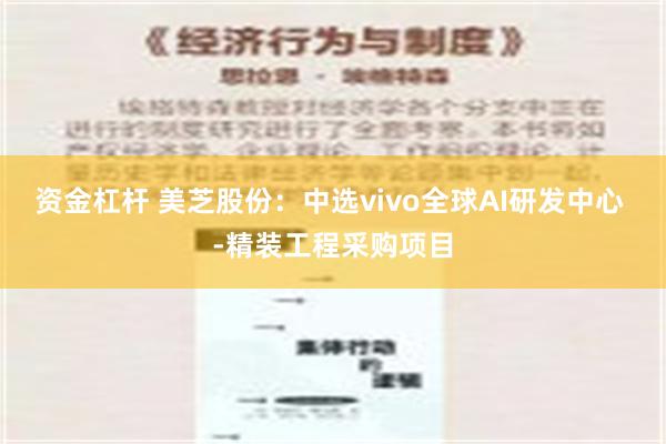 资金杠杆 美芝股份：中选vivo全球AI研发中心 -精装工程采购项目