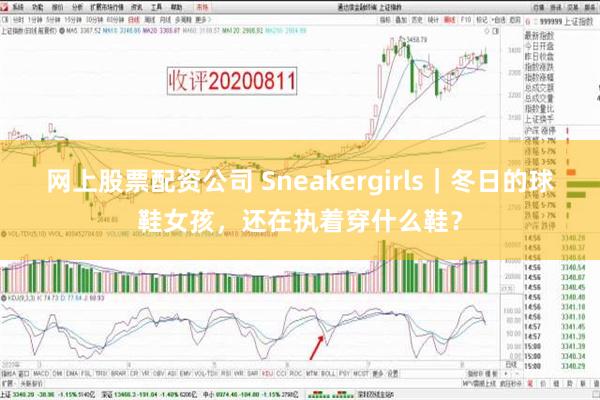 网上股票配资公司 Sneakergirls｜冬日的球鞋女孩，还在执着穿什么鞋？