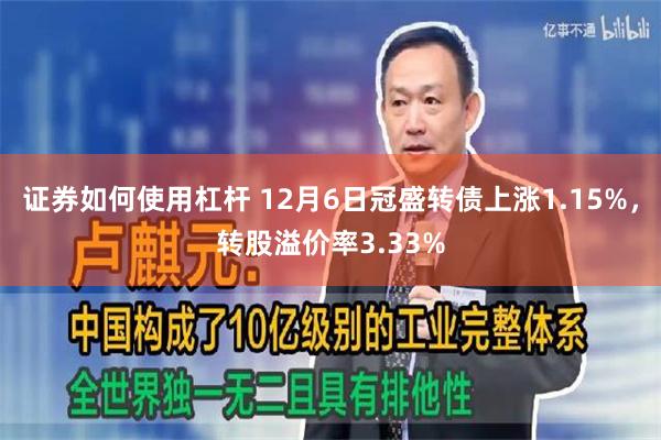 证券如何使用杠杆 12月6日冠盛转债上涨1.15%，转股溢价率3.33%