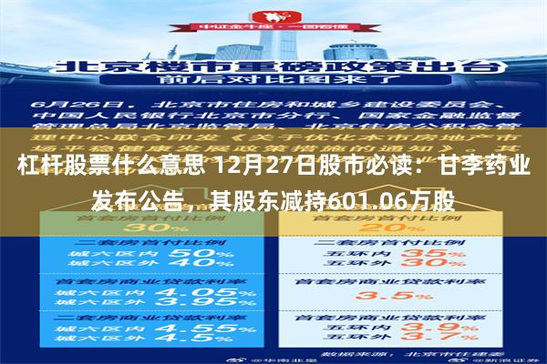 杠杆股票什么意思 12月27日股市必读：甘李药业发布公告，其股东减持601.06万股