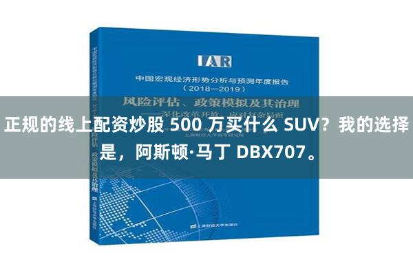 正规的线上配资炒股 500 万买什么 SUV？我的选择是，阿斯顿·马丁 DBX707。