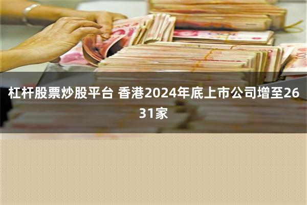 杠杆股票炒股平台 香港2024年底上市公司增至2631家