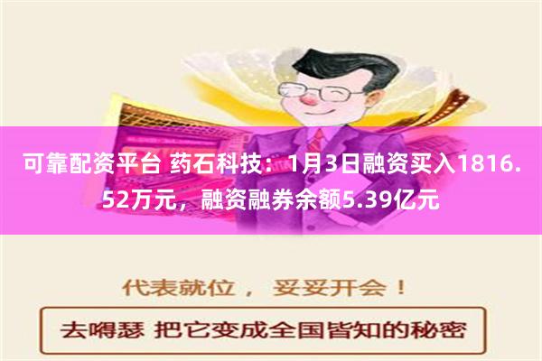 可靠配资平台 药石科技：1月3日融资买入1816.52万元，融资融券余额5.39亿元