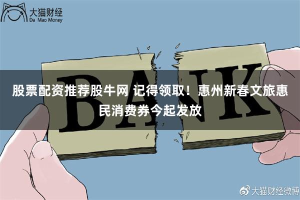 股票配资推荐股牛网 记得领取！惠州新春文旅惠民消费券今起发放